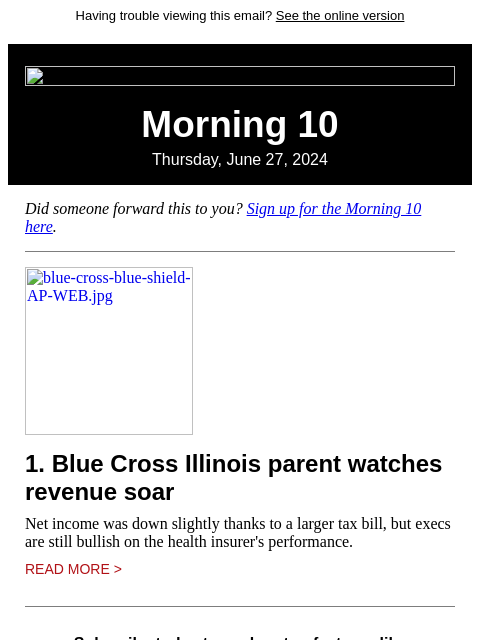 Having trouble viewing this email? See the online version Morning 10 Thursday, June 27, 2024 Did someone forward this to you? Sign up for the Morning 10 here. blue-cross-blue-shield-AP-WEB.jpg 1. Blue