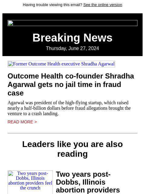 Having trouble viewing this email? See the online version Breaking News Thursday, June 27, 2024 Former Outcome Health executive Shradha Agarwal Outcome Health co-founder Shradha Agarwal gets no jail