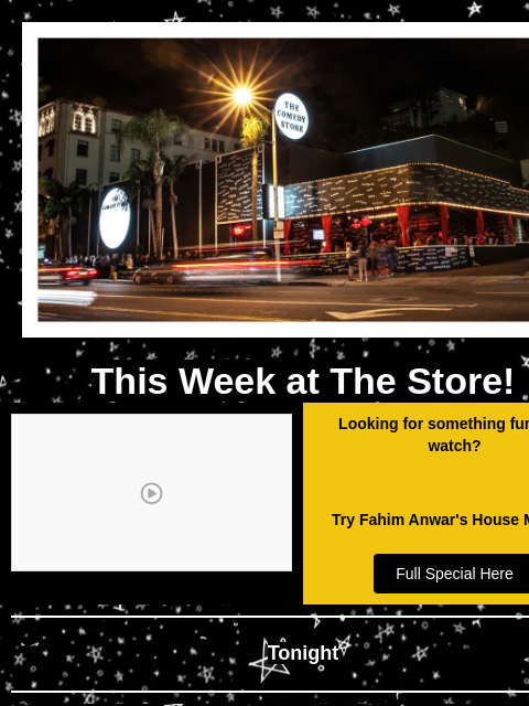 Coming Up at The Store! This Week at The Store! Video Looking for something funny to watch? Try Fahim Anwar's House Money! Full Special Here Tonight Mike Glazer, Joe Mande, Ahamed Weinberg, Dwaine