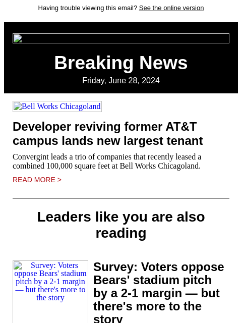 Having trouble viewing this email? See the online version Breaking News Friday, June 28, 2024 Bell Works Chicagoland Developer reviving former AT&T campus lands new largest tenant Convergint leads