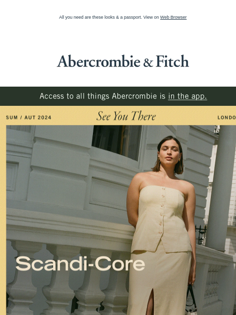 All you need are these looks & a passport. View on Web Browser Abercrombie & Fitch Access to all things Abercrombie is in the app. See You There Scandi-Core Complete your chic minimalism