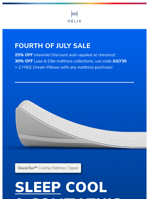 Save 25% on Helix mattresses made with cutting-edge cooling and premium comfort. Shop now! This email was sent to brands.news.subscription@gmail.com by Helix. 30 Irving Pl Fl 9, New York, NY 10003