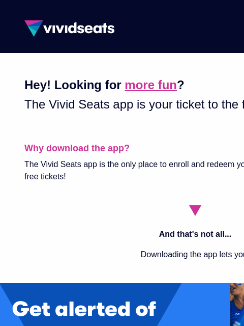 The Vivid Seats app is your ticket to fun! Check out the benefits. ‌ ‌ ‌ ‌ ‌ ‌ ‌ ‌ ‌ ‌ ‌ ‌ ‌ ‌ ‌ ‌ ‌ ‌ ‌ ‌ ‌ ‌ ‌ ‌ ‌ ‌ ‌ ‌ ‌ ‌ ‌ ‌ ‌ ‌ ‌ ‌ ‌ ‌ ‌ ‌ ‌ ‌ ‌ ‌ YOUR FREE 11th TICKET* is a TAP away Learn