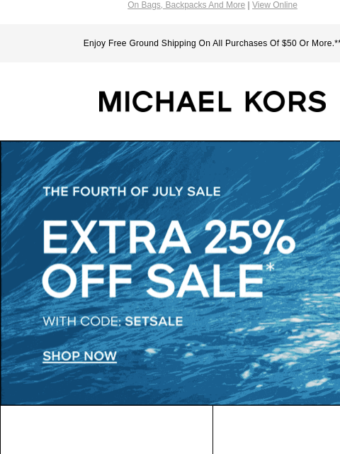 On Bags, Backpacks And More | View Online Enjoy Free Ground Shipping On All Purchases Of $50 Or More.** MICHAEL KORS THE FOURTH OF JULY SALE EXTRA 25% OFF SALE* WITH CODE:SETSALE SHOP NOW THE TRIBECA