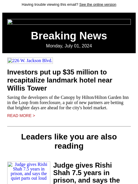 Having trouble viewing this email? See the online version Breaking News Monday, July 01, 2024 226 W. Jackson Blvd. Investors put up $35 million to recapitalize landmark hotel near Willis Tower Saving