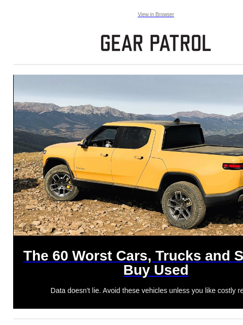 Plus two new watch releases Plus two new watch releases View in Browser The 60 Worst Cars, Trucks and SUVs to Buy Used The 60 Worst Cars, Trucks and SUVs to Buy Used Data doesn't lie. Avoid these