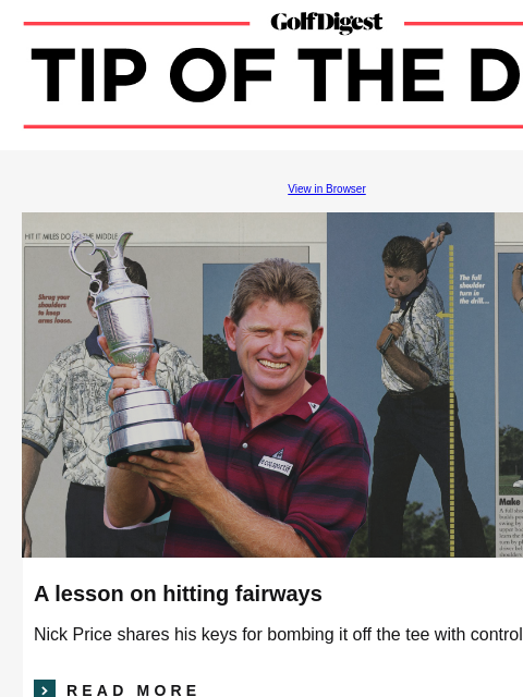 These four keys will help you develop a more powerful and explosive golf swing GolfDigest View in Browser Nick Price A lesson on hitting fairways Nick Price shares his keys for bombing it off the tee