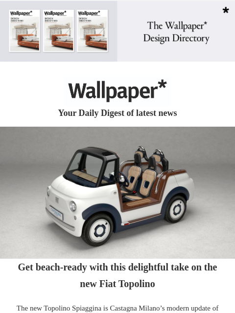 Plus, the finest fashion books and a Wimbledon afternoon tea ‌ ‌ ‌ ‌ ‌ ‌ ‌ ‌ ‌ ‌ ‌ ‌ ‌ Wallpaper* Your Daily Digest of latest news Fiat Get beach-ready with this delightful take on the new Fiat