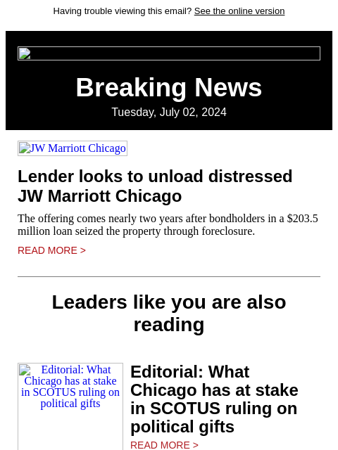 Having trouble viewing this email? See the online version Breaking News Tuesday, July 02, 2024 JW Marriott Chicago Lender looks to unload distressed JW Marriott Chicago The offering comes nearly two