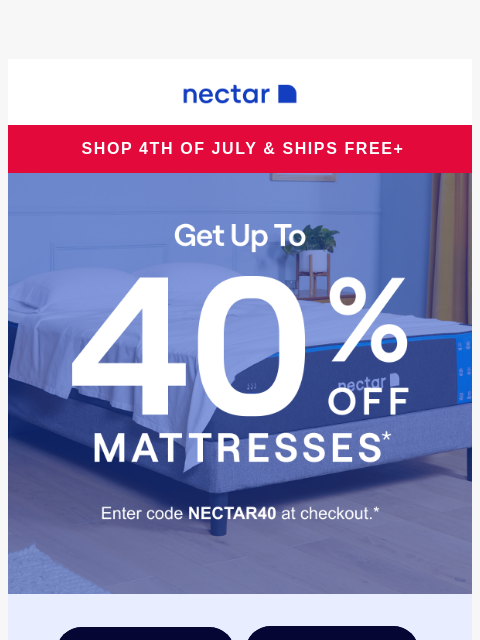 Ends soon! Memory foam beds start at $349.* Plus all mattress purchases include our 365-night risk-free home trial & free standard shipping.+ Nectar Logo Shop 4th of July & Ships Free+ Up to 40