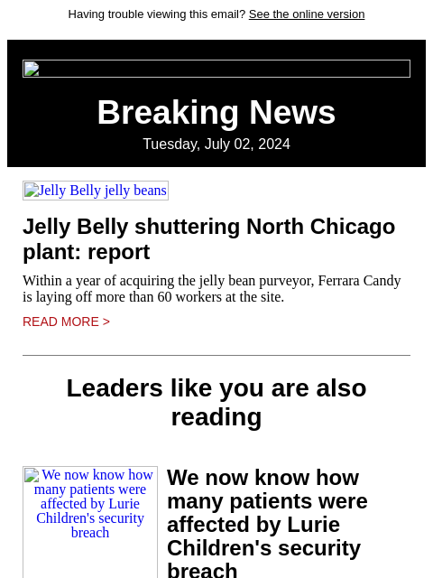 Having trouble viewing this email? See the online version Breaking News Tuesday, July 02, 2024 Jelly Belly jelly beans Jelly Belly shuttering North Chicago plant: report Within a year of acquiring the