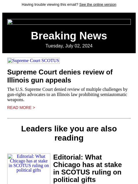 Having trouble viewing this email? See the online version Breaking News Tuesday, July 02, 2024 Supreme Court SCOTUS Supreme Court denies review of Illinois gun appeals The US Supreme Court denied