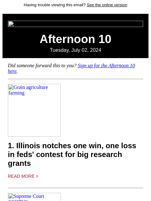 Having trouble viewing this email? See the online version Afternoon 10 Tuesday, July 02, 2024 Did someone forward this to you? Sign up for the Afternoon 10 here. Grain agriculture farming 1. Illinois