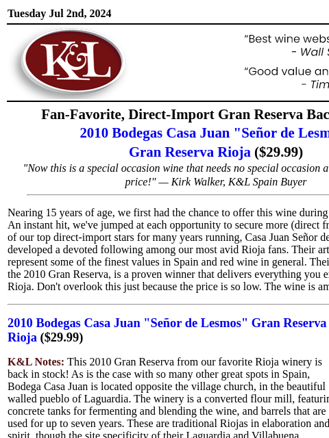 Fan-favorite sleeper star from an iconic vintage... Tuesday Jul 2nd, 2024 View in Browser KL-emailheader.png Fan-Favorite, Direct-Import Gran Reserva Back in Stock 2010 Bodegas Casa Juan "Señor de