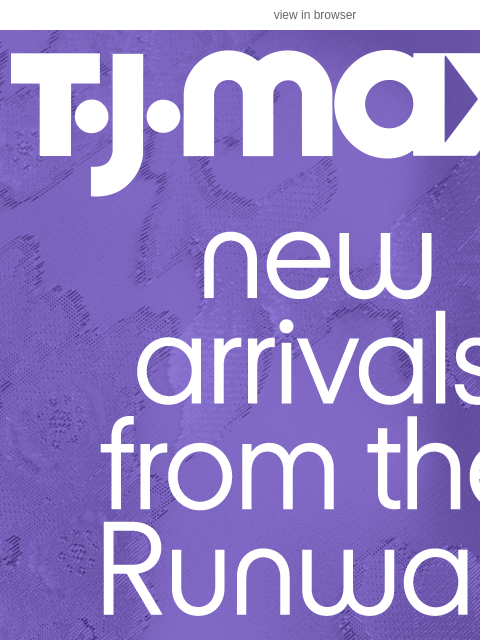 tjmaxx newsletter: BRAND NEW from the Runway, for less.​