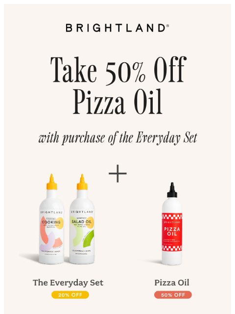 brightland newsletter: Get 50% off Pizza Oil when you buy the Everyday Se...