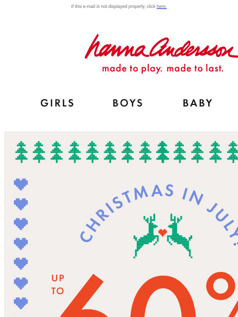 4 DAYS ONLY! 60% off holiday PJs If this e-mail is not displayed properly, click here. Hanna Andersson | made to play. made to last. Shop girls clothes. Shop boys clothes. Shop baby clothes. Shop new