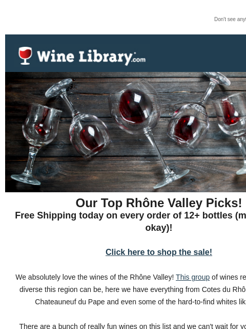 Don't see anything? Click here. Wednesday July 3, 2024 Our Top Rhône Valley Picks! Free Shipping today on every order of 12+ bottles (mix and match okay)! Click here to shop the sale! We absolutely