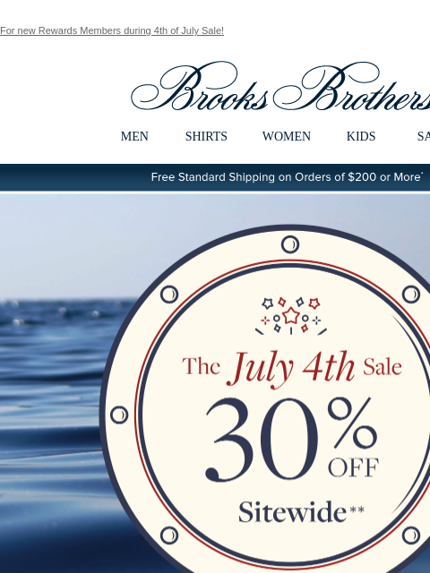 For new Rewards Members during 4th of July Sale! View in web browser Brooks Brothers MEN SHIRTS WOMEN KIDS SALE Free Standard Shipping on Orders of $200 or More* The July 4th Sale THe shirts of the