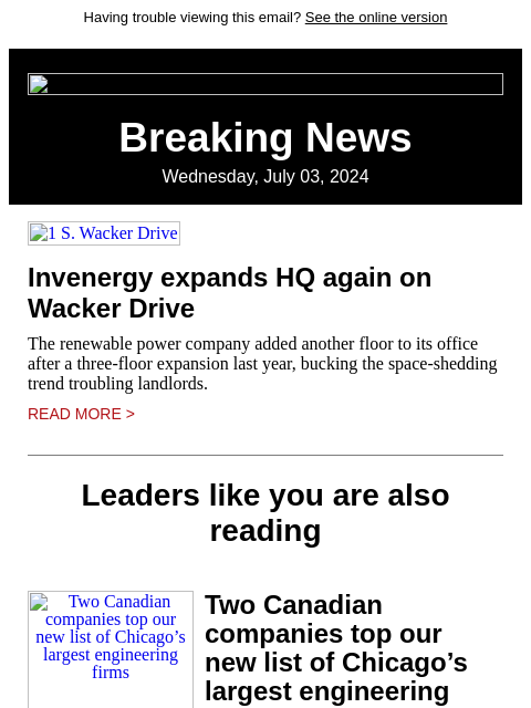 Having trouble viewing this email? See the online version Breaking News Wednesday, July 03, 2024 1 S. Wacker Drive Invenergy expands HQ again on Wacker Drive The renewable power company added another