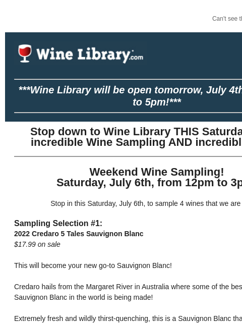 Can't see this email? Click here. Wednesday July 3, 2024 ***Wine Library will be open tomorrow, July 4th, from 9am to 5pm!*** Stop down to Wine Library THIS Saturday for an incredible Wine Sampling