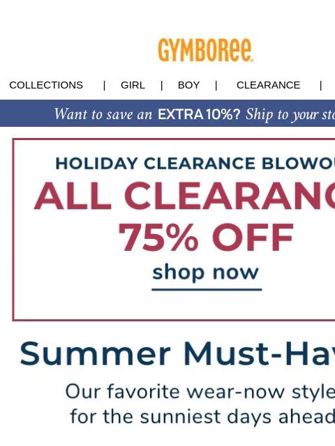 75% off ALL clearance... shop before it ends! Collections | Girl | Boy | CLEARANCE | GIFT CARDS All Clearance 75% Off Summer Must Have Tropical Details Sandals Dress Shorts tees Gift Cards | My Account