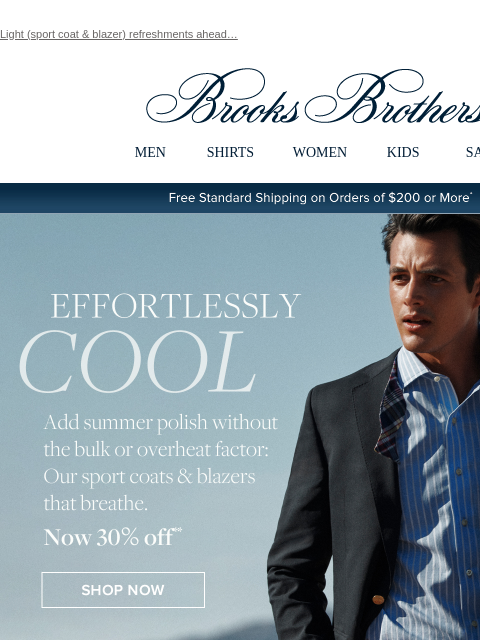 Light (sport coat & blazer) refreshments ahead… View in web browser Brooks Brothers MEN SHIRTS WOMEN KIDS SALE Free Standard Shipping on Orders of $200 or More* Effortlessly Cool Add summer polish