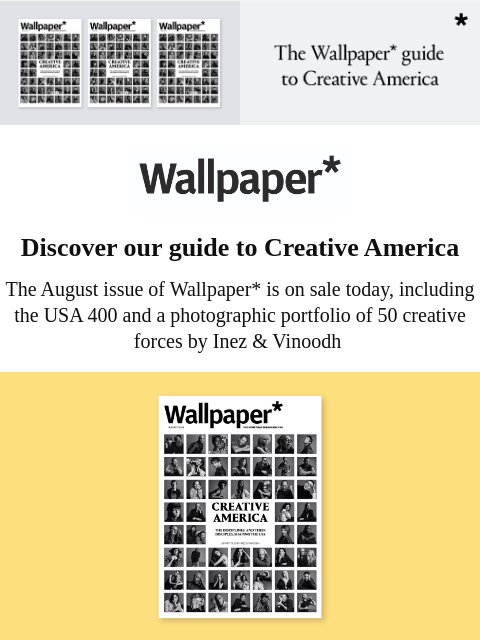 Celebrating the USA, creative superpower, the August issue is on sale now ‌ ‌ ‌ ‌ ‌ ‌ ‌ ‌ ‌ ‌ ‌ ‌ ‌ Wallpaper* Discover our guide to Creative America The August issue of Wallpaper* is on sale today,