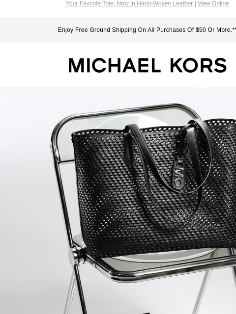 Your Favorite Tote, Now In Hand-Woven Leather | View Online Enjoy Free Ground Shipping On All Purchases Of $50 Or More.** MICHAEL KORS IMAGE IMAGE IMAGE THE ESSENTIAL TOTE DEBUTS IN HAND-WOVEN LEATHER.