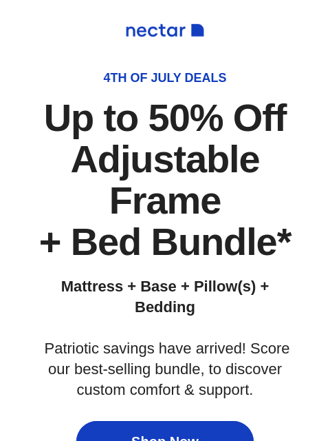 Bed, white & blue deals have begun! Don't miss our best sellers for bigger savings & custom comfort. Plus free shipping included.+ Nectar 4th of July Deals Up to 50% Off Adjustable Frame +