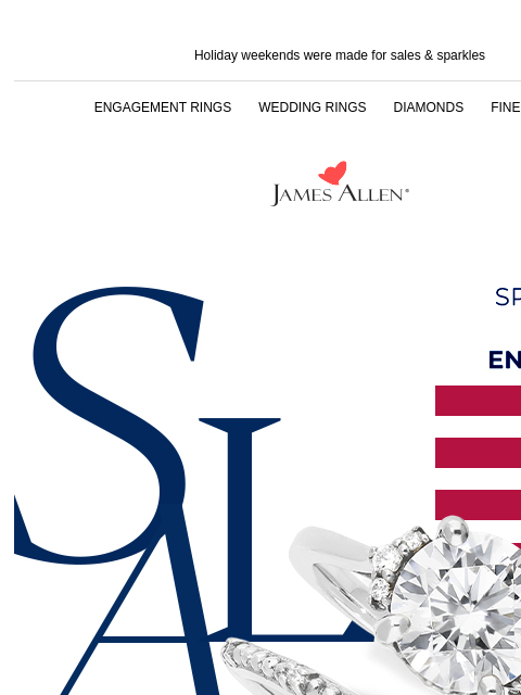 LAST CHANCE to light up the summer Holiday weekends were made for sales & sparkles ENGAGEMENT RINGS WEDDING RINGS DIAMONDS FINE JEWELRY James Allen Sparkling savings end TODAY 25% Off* Sitewide