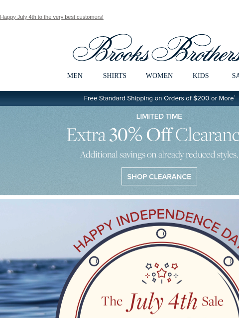 Happy July 4th to the very best customers! View in web browser Brooks Brothers MEN SHIRTS WOMEN KIDS SALE Free Standard Shipping on Orders of $200 or More* Limited Time Extra 30% Off Clearance