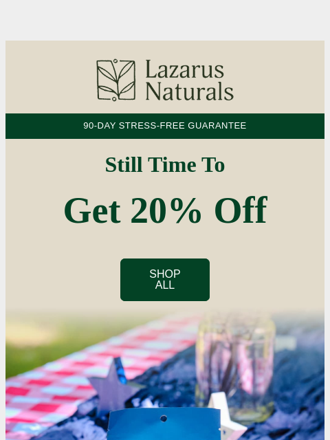 lazarusnaturals newsletter: 😎 4th of July Sale: Still time for 20% Off
