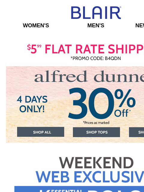 Plus, 30% Off Alfred Dunner + 70% Off Sale + 80% Off Clearance – When You Take an EXTRA 25% Off! Blair Women's Men's New Arrivals $5 FLAT RATE SHIPPING! Promo Code B4QDN Alfred Dunner. 4 Days