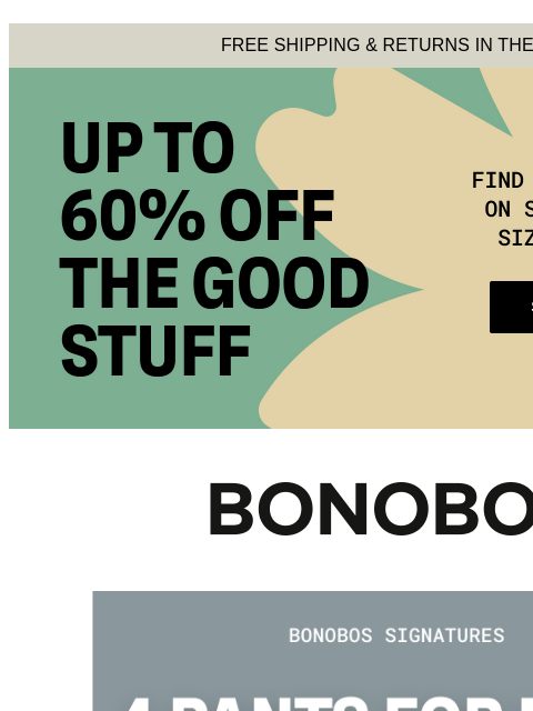 Made for all 4 seasons. Web Version FREE SHIPPING & RETURNS IN THE US Up to 60% Off - Shop the Sale Bonobos Signatures: Pants - Wear Now Wear Later Our best-selling pants are investments worth