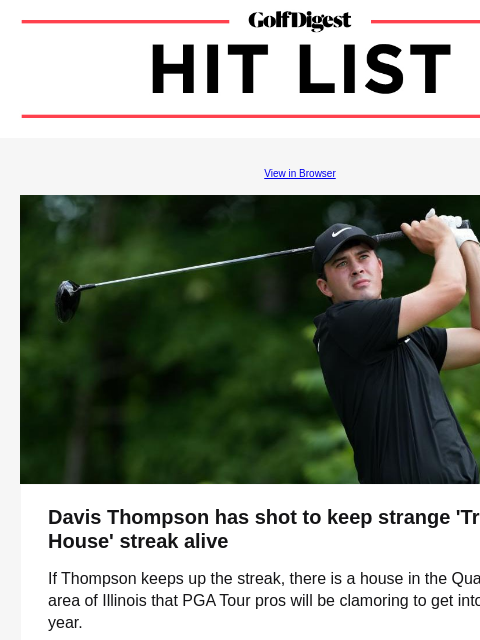 What's a 6-handicap, really? GolfDigest View in Browser Davis Thompson Davis Thompson has shot to keep strange 'Trophy House' streak alive If Thompson keeps up the streak, there is a house