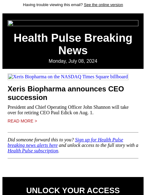 Having trouble viewing this email? See the online version Health Pulse Breaking News Monday, July 08, 2024 Xeris Biopharma on the NASDAQ Times Square billboard Xeris Biopharma announces CEO succession