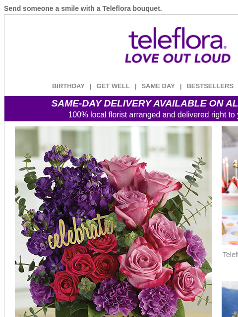 Send someone a smile with a Teleflora bouquet. View in browser ‌ teleflora BIRTHDAY | GET WELL | SAME DAY | BESTSELLERS | DEAL OF THE DAY SAME-DAY DELIVERY AVAILABLE ON ALL BOUQUETS! 100% local florist