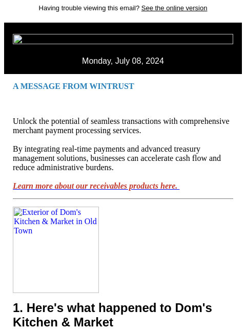 Having trouble viewing this email? See the online version Monday, July 08, 2024 A MESSAGE FROM WINTRUST Unlock the potential of seamless transactions with comprehensive merchant payment processing