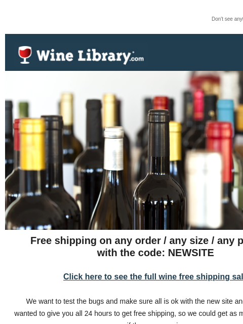 Don't see anything? Click here. Free shipping on any order / any size / any product... with the code: NEWSITE Click here to see the full wine free shipping sale! We want to test the bugs and make