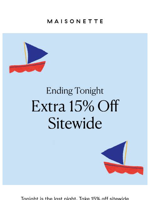 maisonette newsletter: 15% off Sitewide Ends Tonight