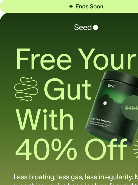 seed newsletter: 40% off + free gift ends soon.