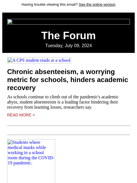 Having trouble viewing this email? See the online version The Forum Tuesday, July 09, 2024 A CPS student reads at a school Chronic absenteeism, a worrying metric for schools, hinders academic recovery