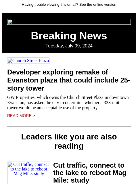 Having trouble viewing this email? See the online version Breaking News Tuesday, July 09, 2024 Church Street Plaza Developer exploring remake of Evanston plaza that could include 25-story tower GW