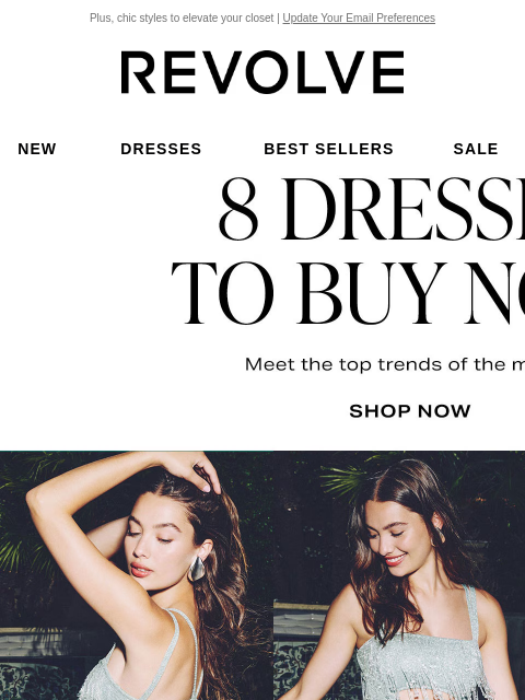 Plus, chic styles to elevate your closet | Update Your Email Preferences New Dresses Best Sellers Sale My Favorites Beauty New Dresses Best Sellers Sale My Favs Beauty 8 Dresses to Buy Now. Shop Now. 1