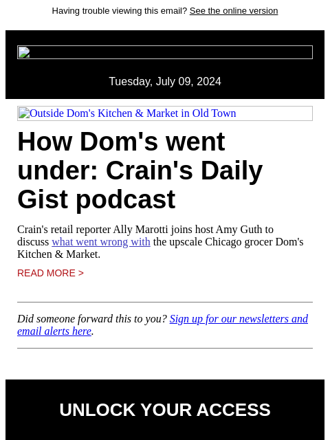 Having trouble viewing this email? See the online version Tuesday, July 09, 2024 Outside Dom's Kitchen & Market in Old Town How Dom's went under: Crain's Daily Gist podcast Crain's