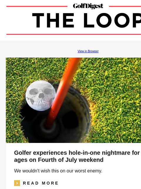 GolfDigest View in Browser Golfer experiences hole-in-one nightmare for the ages on Fourth of July weekend We wouldn't wish this on our worst enemy. icon_arrow_read_more READ MORE Patrick Reed The