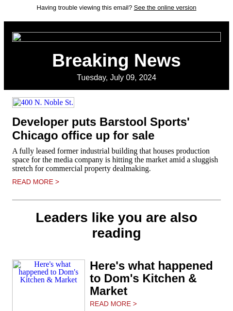 Having trouble viewing this email? See the online version Breaking News Tuesday, July 09, 2024 400 N. Noble St. Developer puts Barstool Sports' Chicago office up for sale A fully leased former