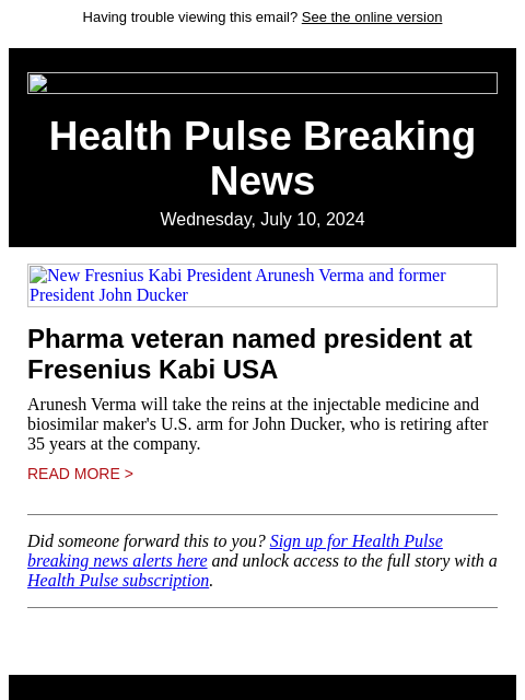 Having trouble viewing this email? See the online version Health Pulse Breaking News Wednesday, July 10, 2024 New Fresnius Kabi President Arunesh Verma and former President John Ducker Pharma veteran