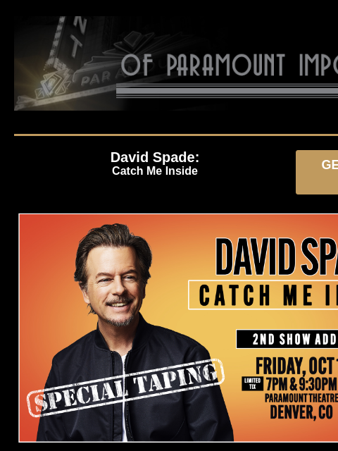 Additional Shows Added! David Spade: Catch Me Inside GET PRESALE TICKETS David Spade 2nd Show Added! David Spade: Catch Me Inside Presale: Thursday, July 11 at 10AM – 10PM Passcode: SPADE Tickets On